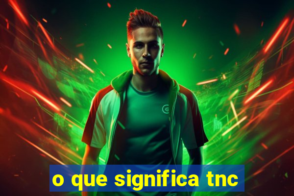 o que significa tnc